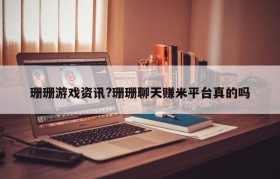 珊珊游戏资讯?珊珊聊天赚米平台真的吗