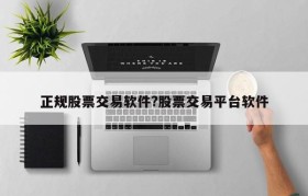 正规股票交易软件?股票交易平台软件