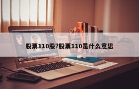 股票110股?股票110是什么意思